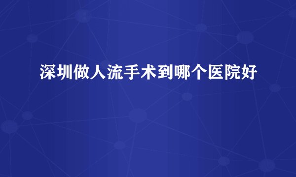 深圳做人流手术到哪个医院好