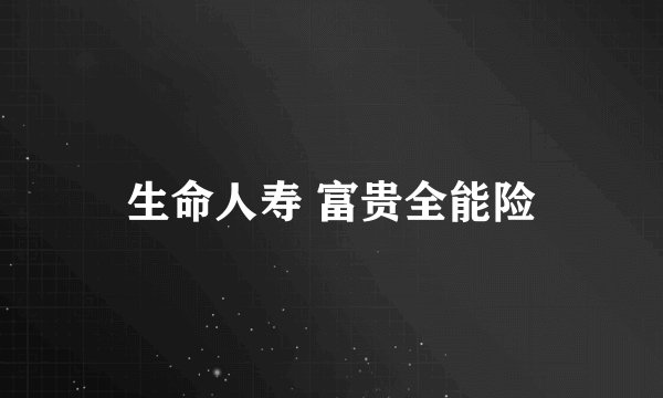 生命人寿 富贵全能险