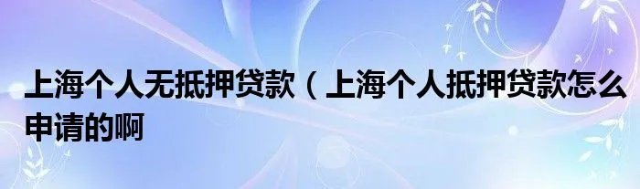 上海个人无抵押贷款（上海个人抵押贷款怎么申请的啊