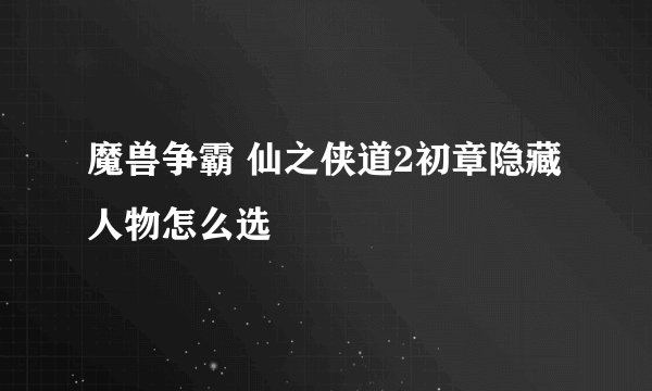 魔兽争霸 仙之侠道2初章隐藏人物怎么选