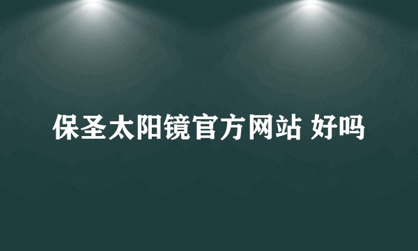 保圣太阳镜官方网站 好吗
