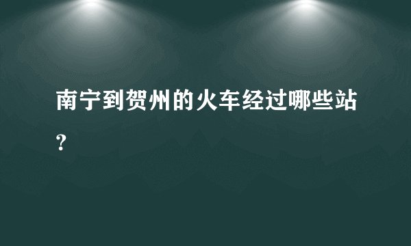 南宁到贺州的火车经过哪些站？