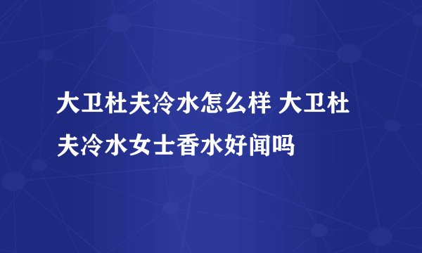 大卫杜夫冷水怎么样 大卫杜夫冷水女士香水好闻吗