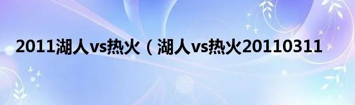 2011湖人vs热火(湖人vs热火20110311