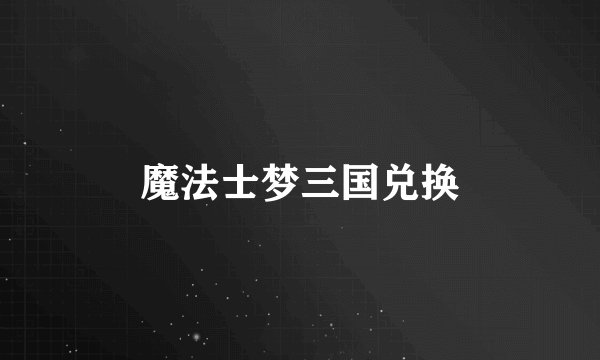 魔法士梦三国兑换