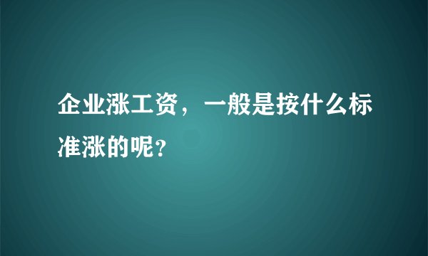 企业涨工资,一般是按什么标准涨的呢?