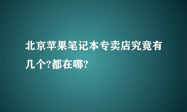 北京苹果笔记本专卖店究竟有几个?都在哪?