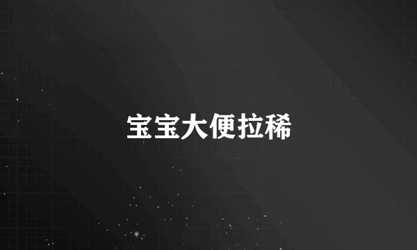 宝宝大便拉稀