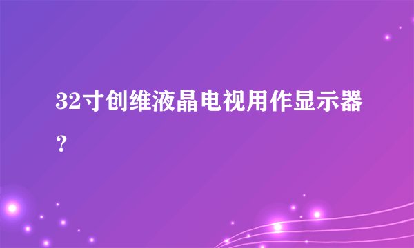 32寸创维液晶电视用作显示器？