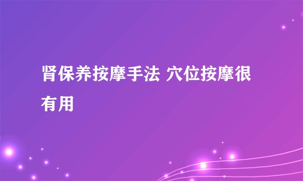 肾保养按摩手法 穴位按摩很有用