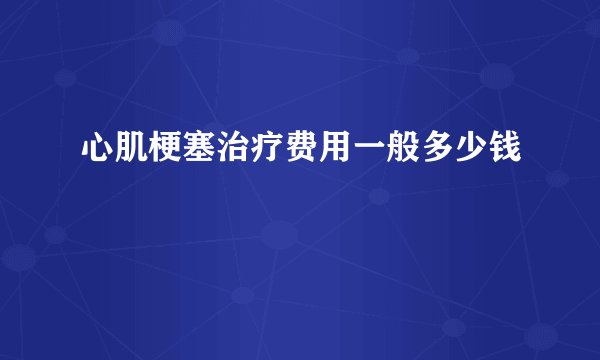 心肌梗塞治疗费用一般多少钱