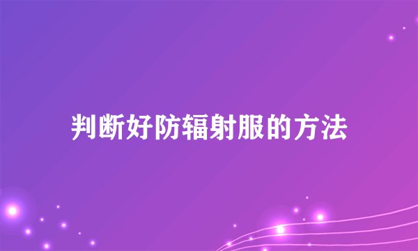 判断好防辐射服的方法