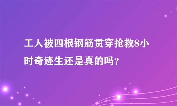 工人被四根钢筋贯穿抢救8小时奇迹生还是真的吗?