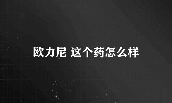 欧力尼 这个药怎么样
