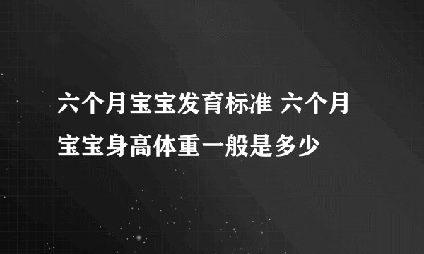 六个月宝宝发育标准 六个月宝宝身高体重一般是多少