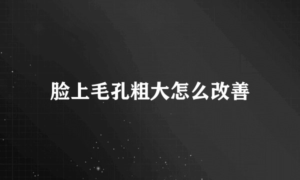 脸上毛孔粗大怎么改善
