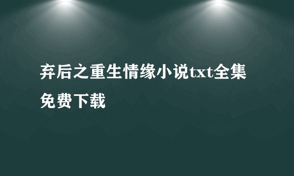 弃后之重生情缘小说txt全集免费下载