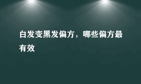 白发变黑发偏方，哪些偏方最有效