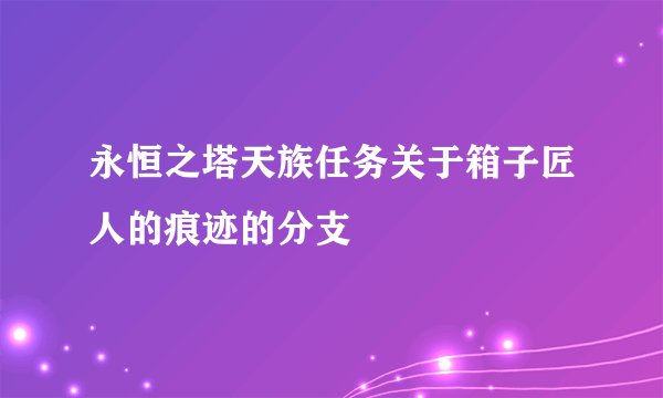 永恒之塔天族任务关于箱子匠人的痕迹的分支