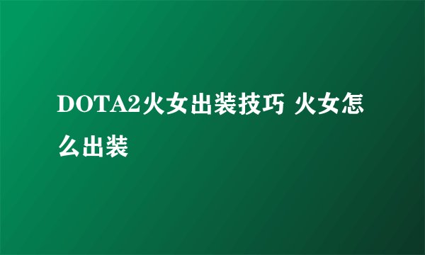 DOTA2火女出装技巧 火女怎么出装