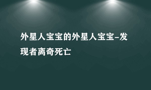 外星人宝宝的外星人宝宝-发现者离奇死亡