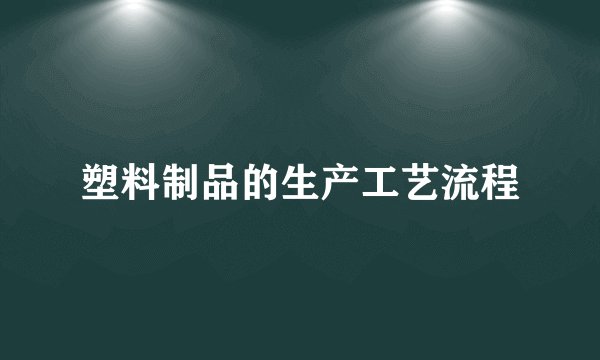 塑料制品的生产工艺流程