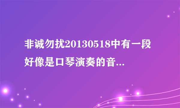非诚勿扰20130518中有一段好像是口琴演奏的音乐，是小时候听过的儿歌，谁知道什么名字啊？