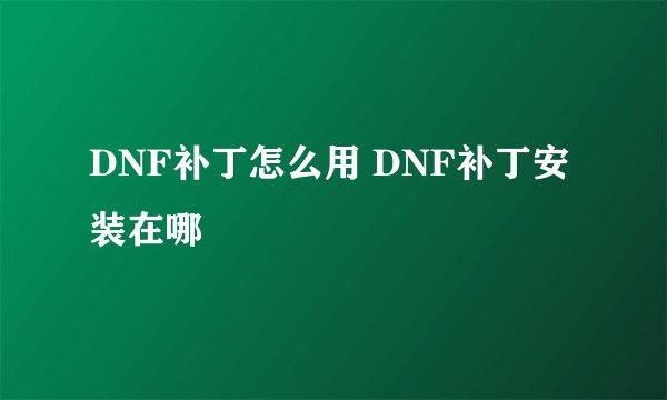 DNF补丁怎么用 DNF补丁安装在哪