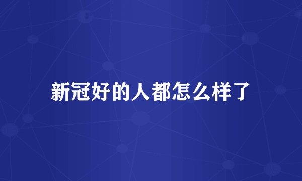 新冠好的人都怎么样了