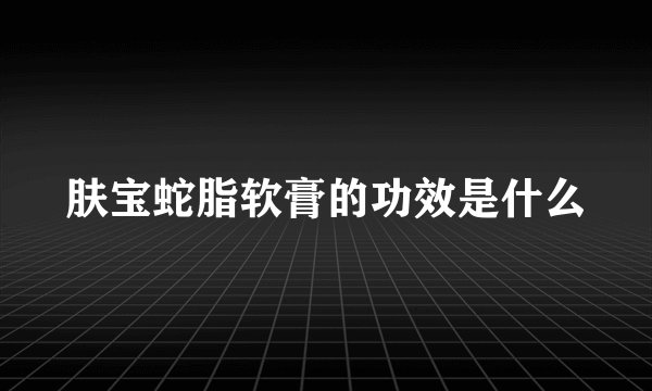 肤宝蛇脂软膏的功效是什么