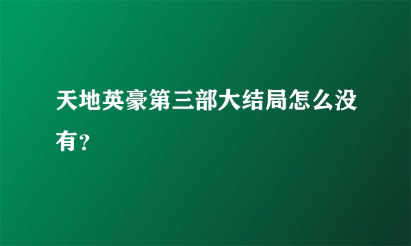 天地英豪第三部大结局怎么没有？