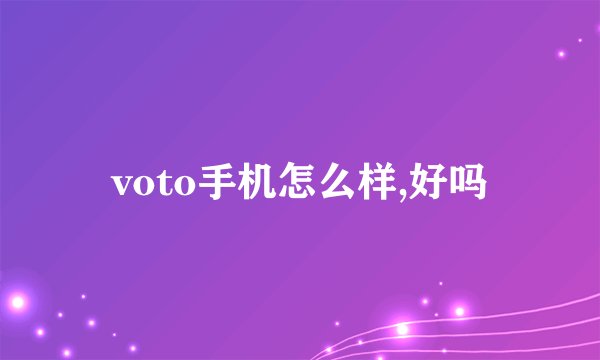 voto手机怎么样,好吗