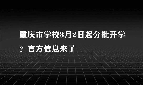 重庆市学校3月2日起分批开学？官方信息来了