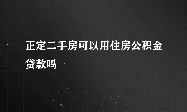 正定二手房可以用住房公积金贷款吗