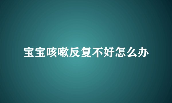 宝宝咳嗽反复不好怎么办