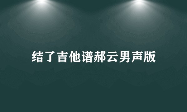 结了吉他谱郝云男声版