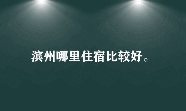 滨州哪里住宿比较好。