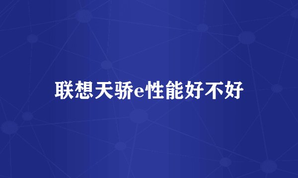 联想天骄e性能好不好