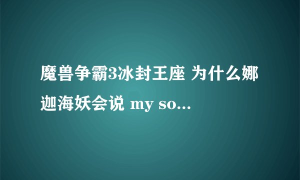 魔兽争霸3冰封王座 为什么娜迦海妖会说 my son is yours ?