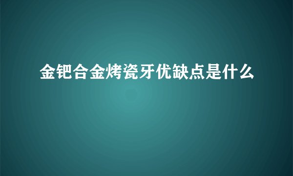 金钯合金烤瓷牙优缺点是什么