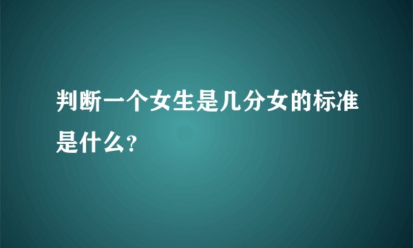 判断一个女生是几分女的标准是什么？