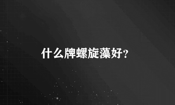 什么牌螺旋藻好？