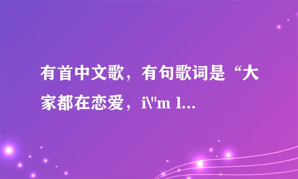 有首中文歌，有句歌词是“大家都在恋爱，i\