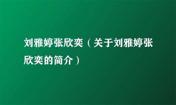 刘雅婷张欣奕（关于刘雅婷张欣奕的简介）