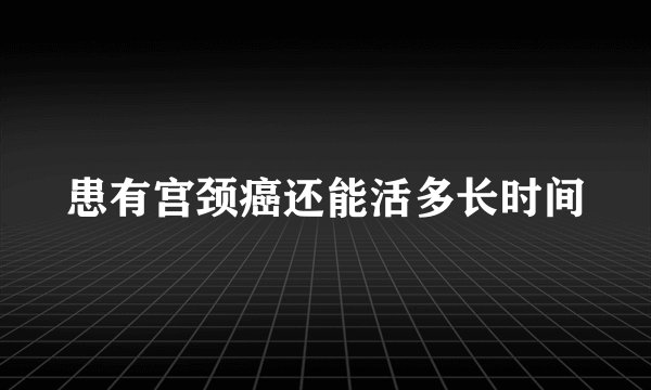 患有宫颈癌还能活多长时间