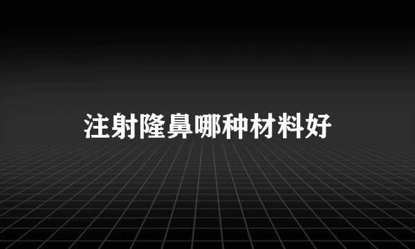 注射隆鼻哪种材料好