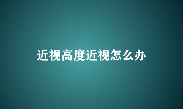 近视高度近视怎么办