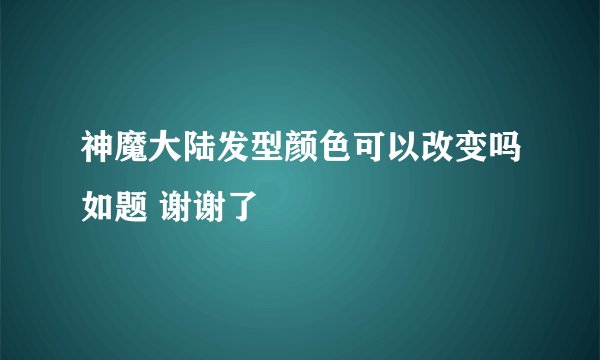 神魔大陆发型颜色可以改变吗如题 谢谢了