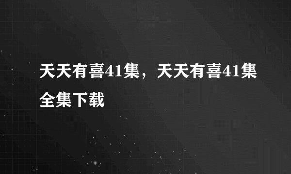 天天有喜41集,天天有喜41集全集下载