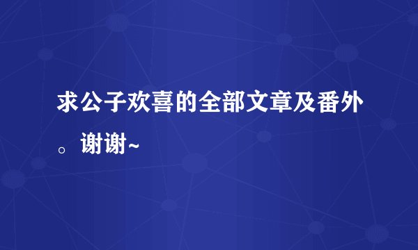 求公子欢喜的全部文章及番外。谢谢~